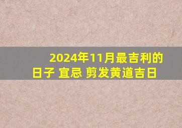 2024年11月最吉利的日子 宜忌 剪发黄道吉日